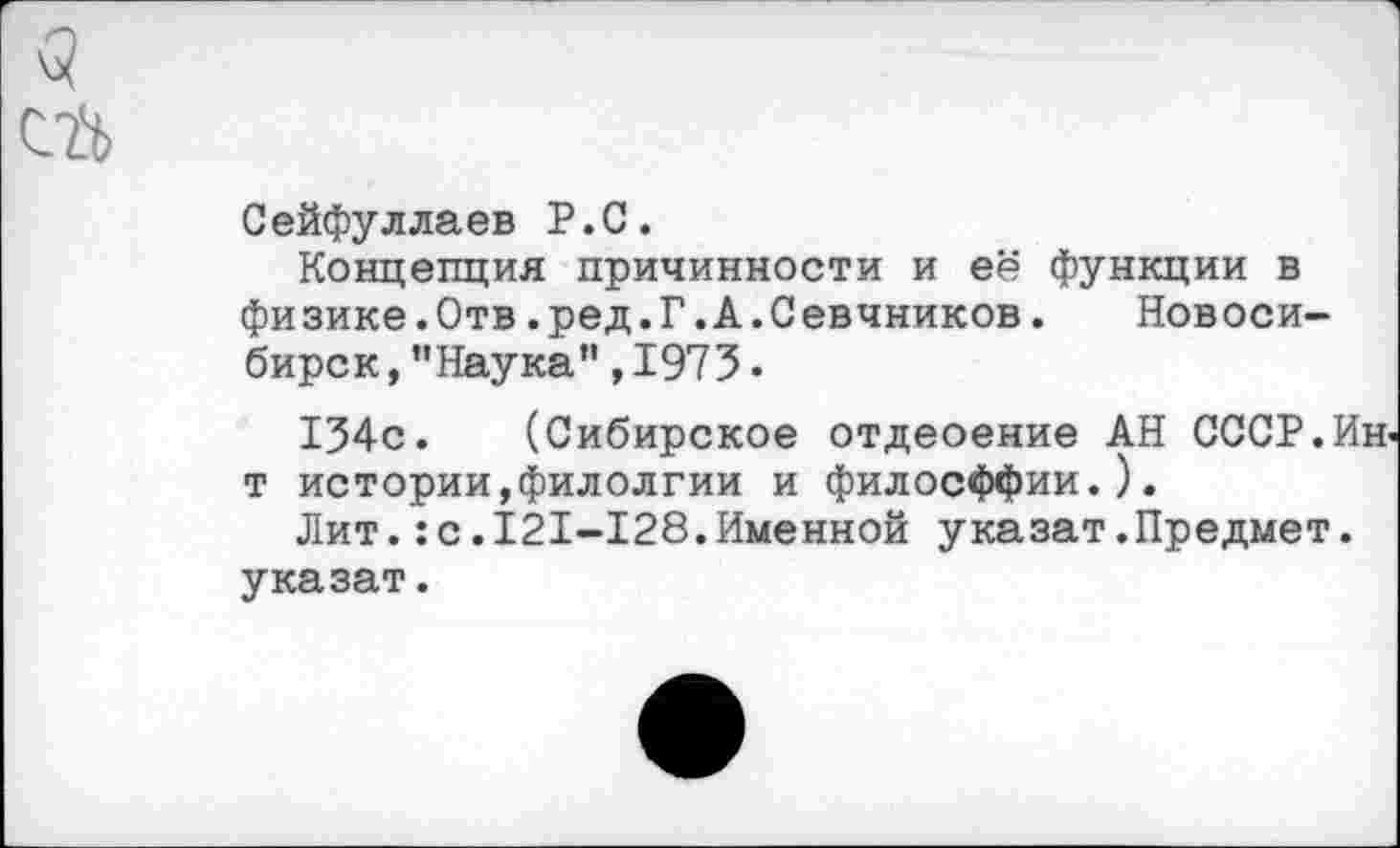 ﻿ta
Сейфуллаев P.O.
Концепция причинности и её функции в физике.Отв.ред.Г.А.Севчников. Новосибирск, "Наука" ,1973 .
134с. (Сибирское отдеоение АН СССР. Ин-т истории,филолгии и филосффии.).
Лит.: с.I2I-I28.Именной указат.Предмет, указат.